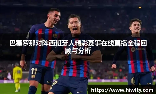 巴塞罗那对阵西班牙人精彩赛事在线直播全程回顾与分析
