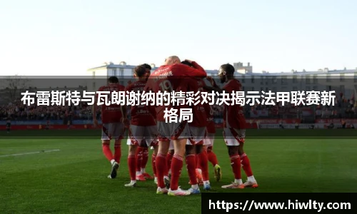 布雷斯特与瓦朗谢纳的精彩对决揭示法甲联赛新格局