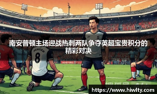 南安普顿主场迎战热刺两队争夺英超宝贵积分的精彩对决